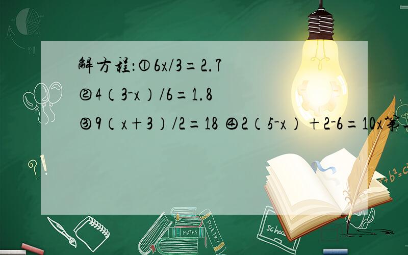 解方程：①6x/3=2.7 ②4（3-x）/6=1.8 ③9（x+3）/2=18 ④2（5-x）+2-6=10x第二题检验!