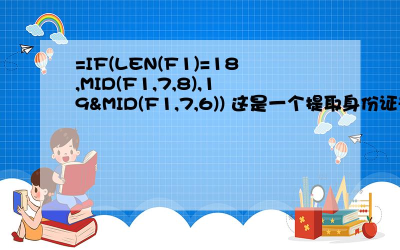 =IF(LEN(F1)=18,MID(F1,7,8),19&MID(F1,7,6)) 这是一个提取身份证号码中出生年月的函数请解释一下函数的意思.IF、LEN、MID、&分别是什么意思.19&MID(F1,7,6)这个函数是指如果是15位,从第7位开始提取6位,并