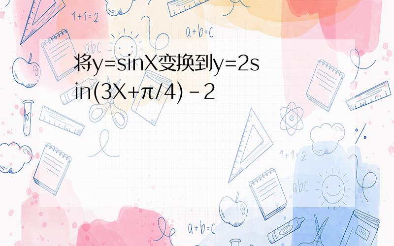 将y=sinX变换到y=2sin(3X+π/4)-2