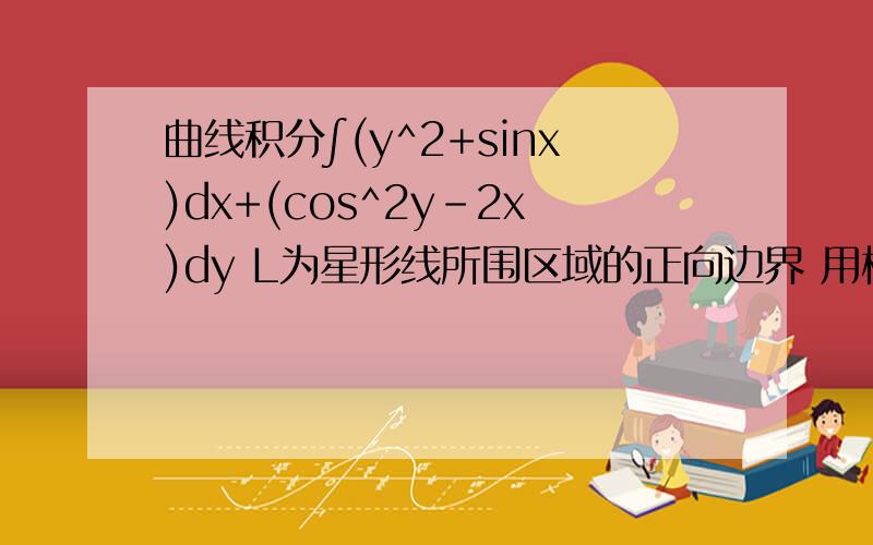曲线积分∫(y^2+sinx)dx+(cos^2y-2x)dy L为星形线所围区域的正向边界 用格林公式