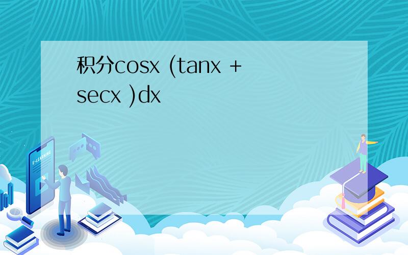 积分cosx (tanx +secx )dx