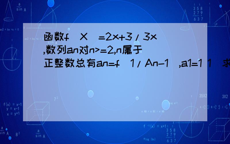 函数f(X)=2x+3/3x,数列an对n>=2,n属于正整数总有an=f(1/An-1),a1=1 1)求an的通项公式