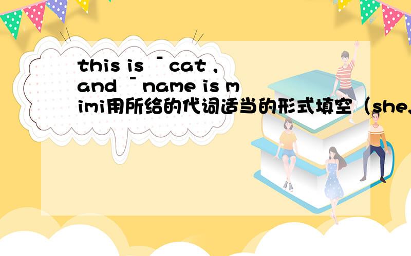this is ˉcat ,and ˉname is mimi用所给的代词适当的形式填空（she,it)