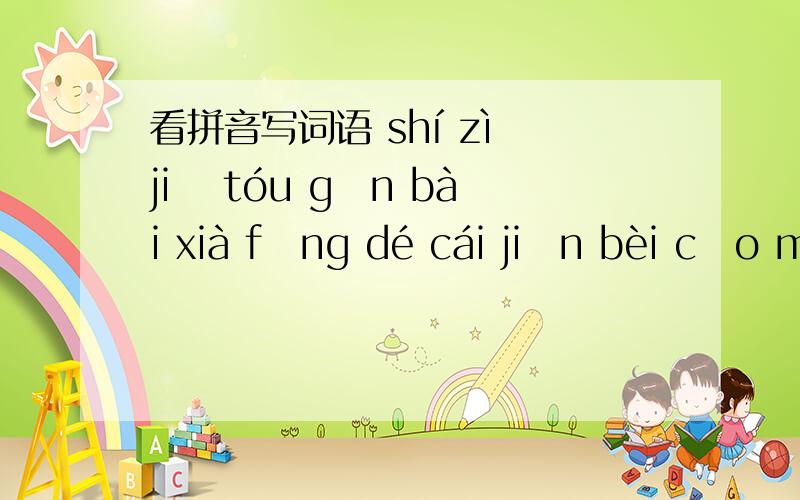 看拼音写词语 shí zì jiē tóu gān bài xià fēng dé cái jiān bèi cǎo mù jiē bīng