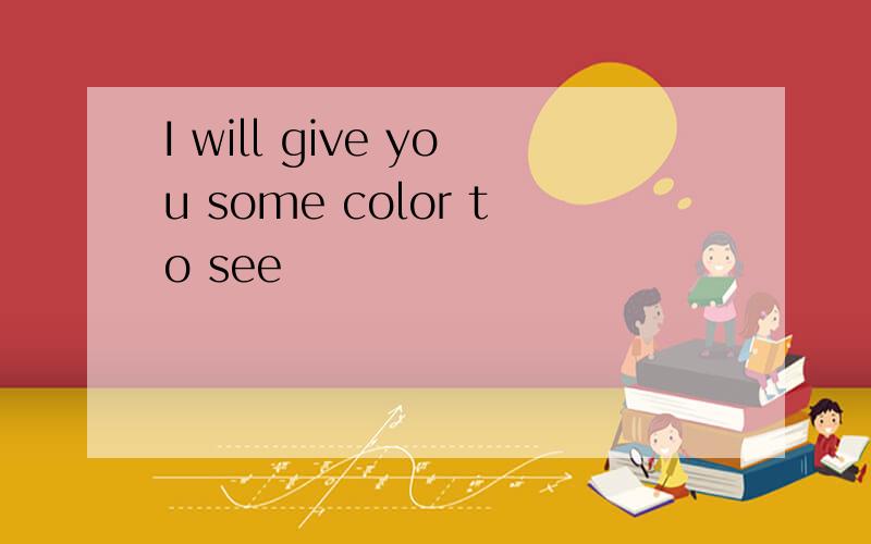 I will give you some color to see