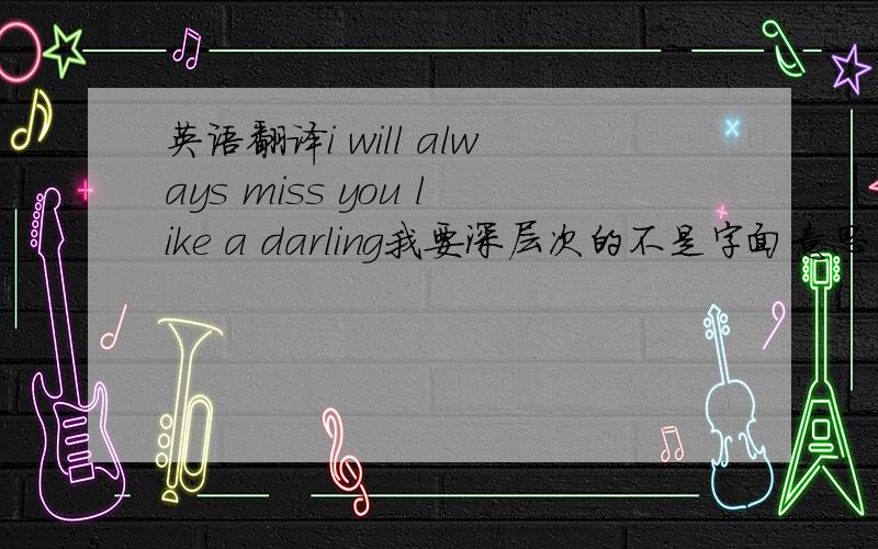 英语翻译i will always miss you like a darling我要深层次的不是字面意思用在线翻译的就不用了