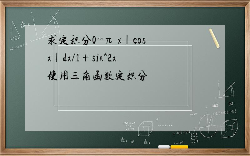 求定积分0--π x|cosx|dx/1+sin^2x 使用三角函数定积分