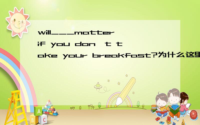 will___matter if you don't take your breakfast?为什么这里用it?理由是什么呢.
