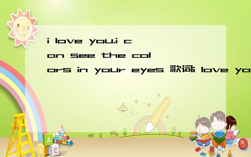 i love you.i can see the colors in your eyes 歌词i love you i love you 一大堆i love you.后来是 i can see the colors in your eyes...什么的 女的唱的