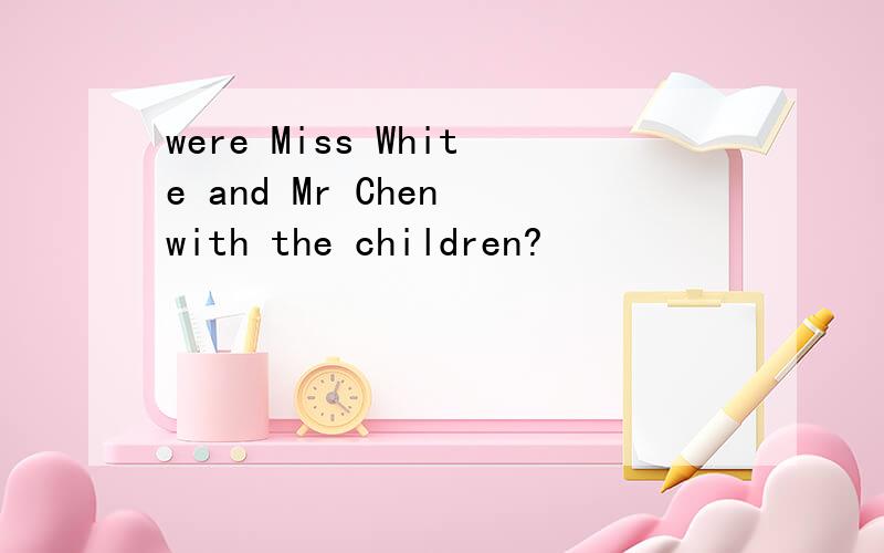 were Miss White and Mr Chen with the children?