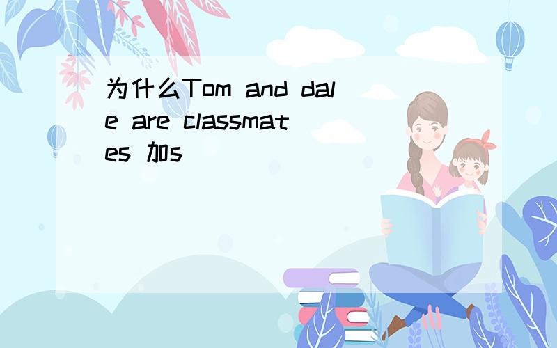 为什么Tom and dale are classmates 加s