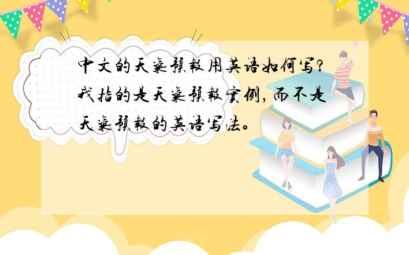 中文的天气预报用英语如何写?我指的是天气预报实例，而不是天气预报的英语写法。