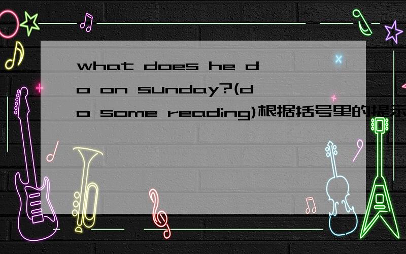what does he do on sunday?(do some reading)根据括号里的提示回答