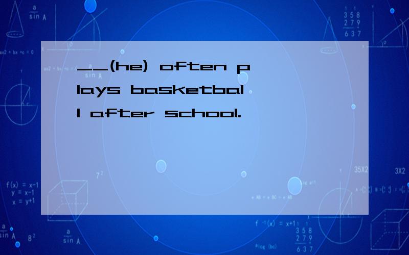 __(he) often plays basketball after school.