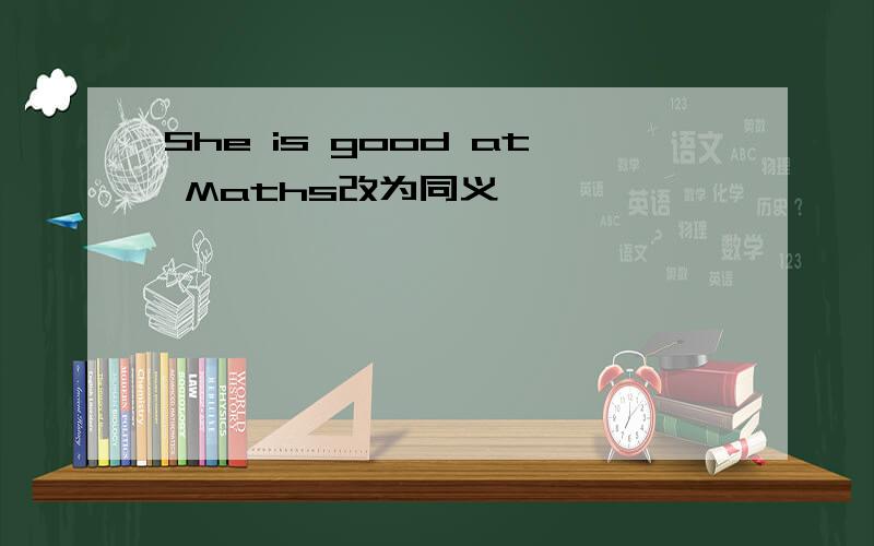 She is good at Maths改为同义