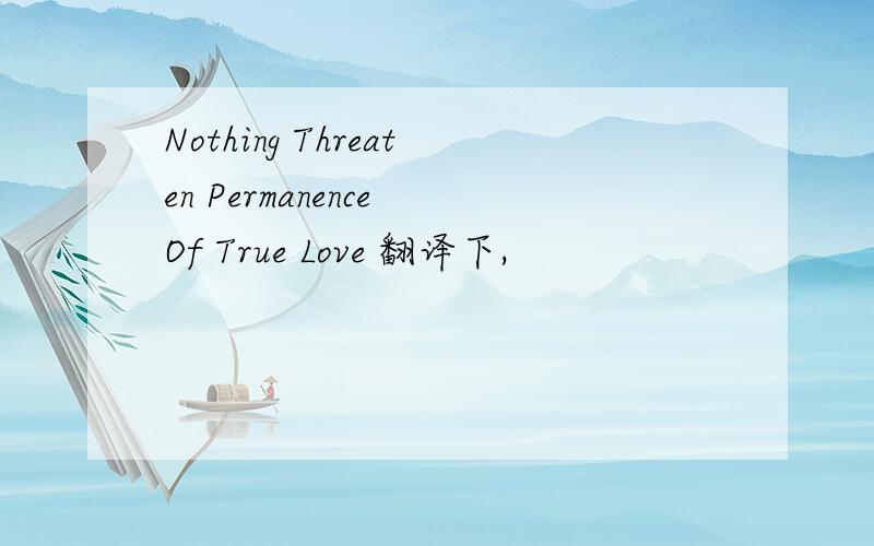 Nothing Threaten Permanence Of True Love 翻译下,
