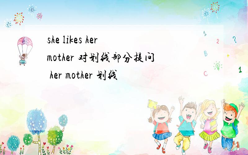 she likes her mother 对划线部分提问 her mother 划线
