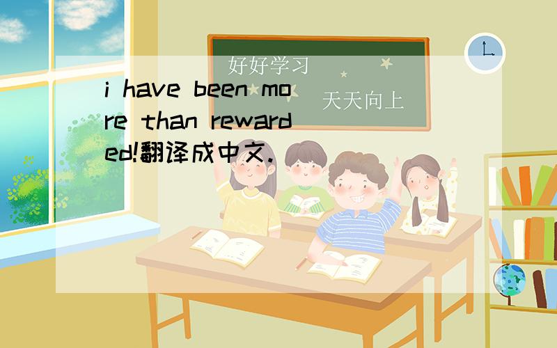 i have been more than rewarded!翻译成中文.