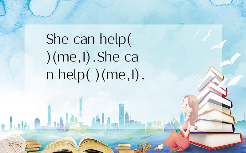 She can help( )(me,I).She can help( )(me,I).