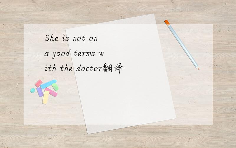 She is not on a good terms with the doctor翻译