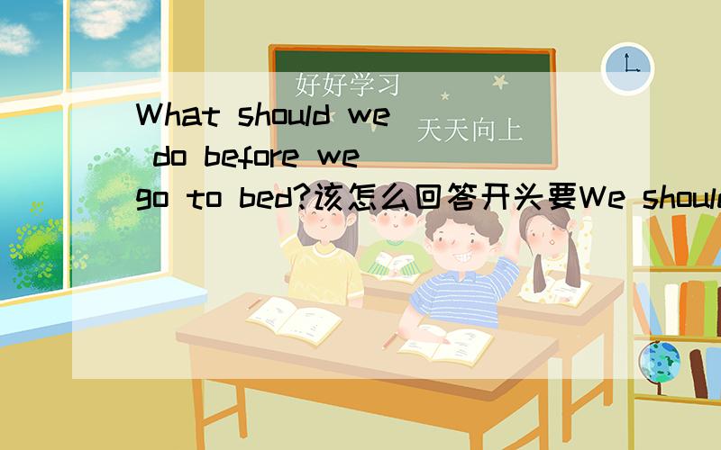 What should we do before we go to bed?该怎么回答开头要We should