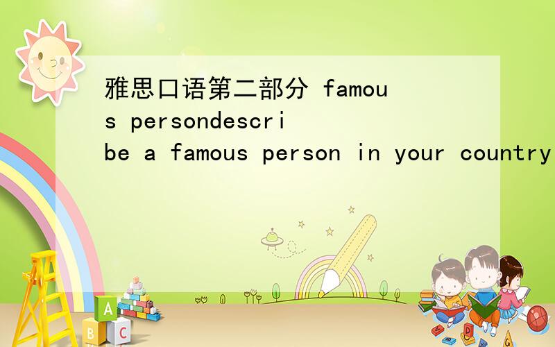 雅思口语第二部分 famous persondescribe a famous person in your country