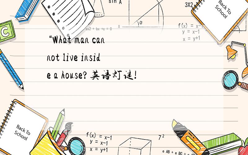 “What man can not live inside a house?英语灯谜!