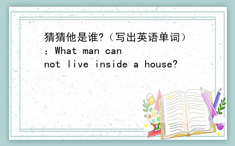 猜猜他是谁?（写出英语单词）：What man can not live inside a house?