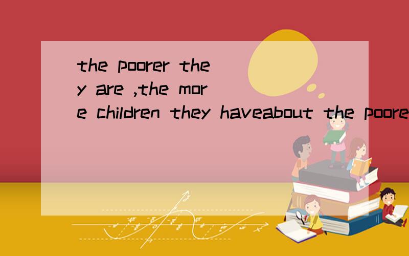 the poorer they are ,the more children they haveabout the poorer they are,the more children they have