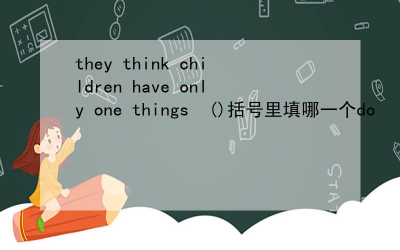 they think children have only one things  ()括号里填哪一个do   to do      did     doing