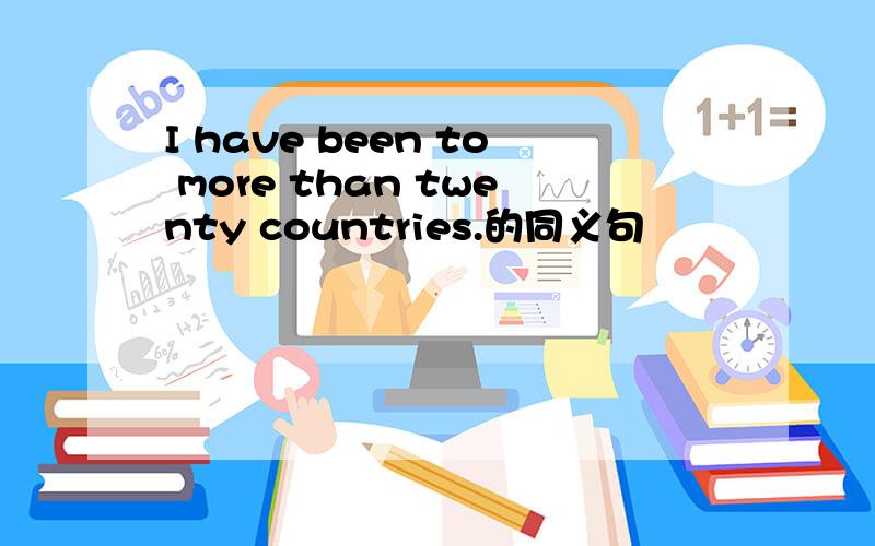 I have been to more than twenty countries.的同义句