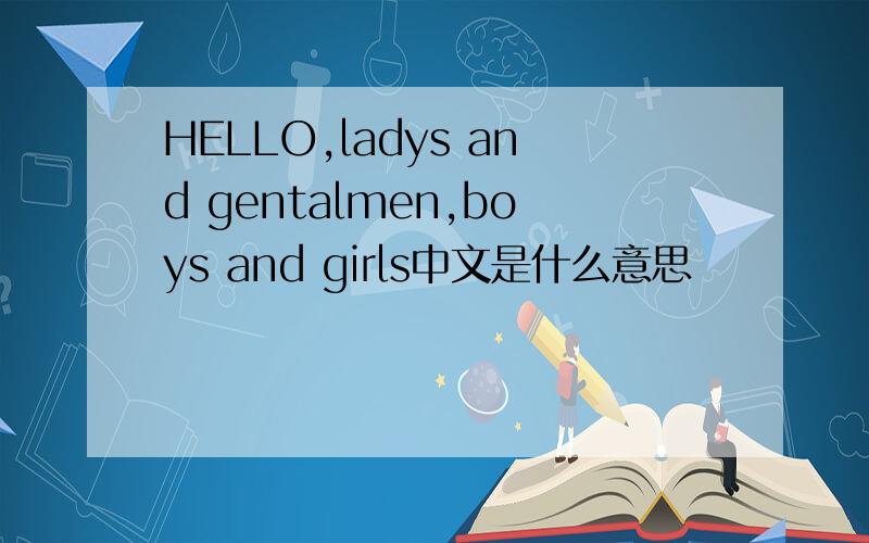 HELLO,ladys and gentalmen,boys and girls中文是什么意思