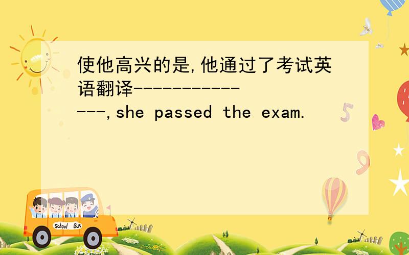 使他高兴的是,他通过了考试英语翻译--------------,she passed the exam.