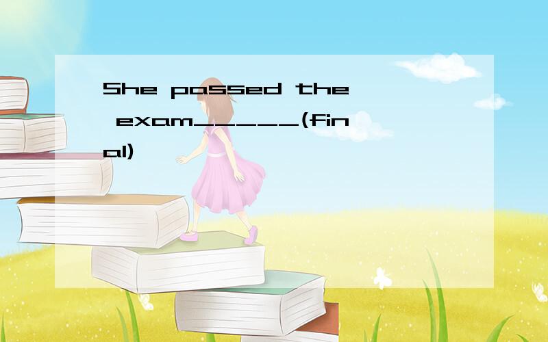 She passed the exam_____(final)