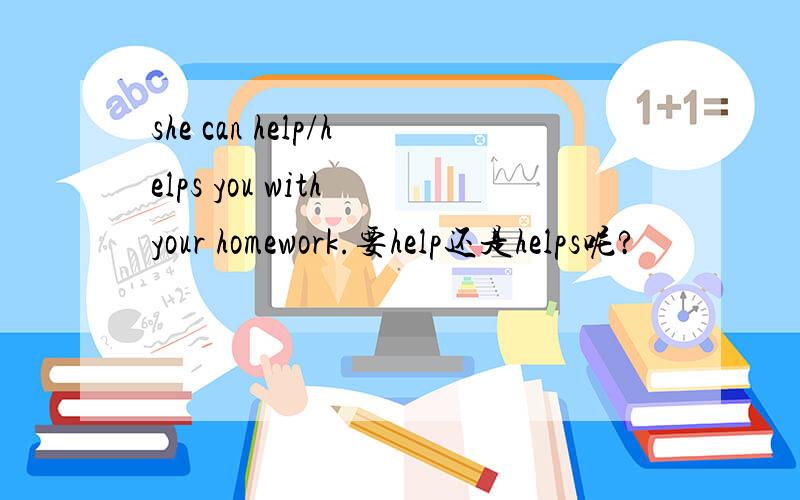 she can help/helps you with your homework.要help还是helps呢?
