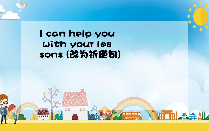 l can help you with your lessons (改为祈使句)