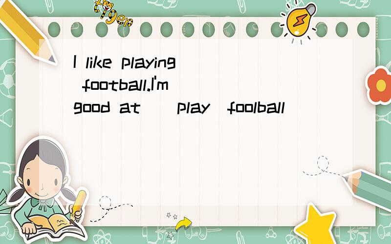 I like playing football.I'm good at_(play)foolball