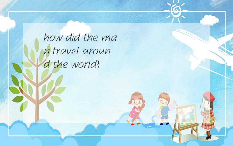 how did the man travel around the world?