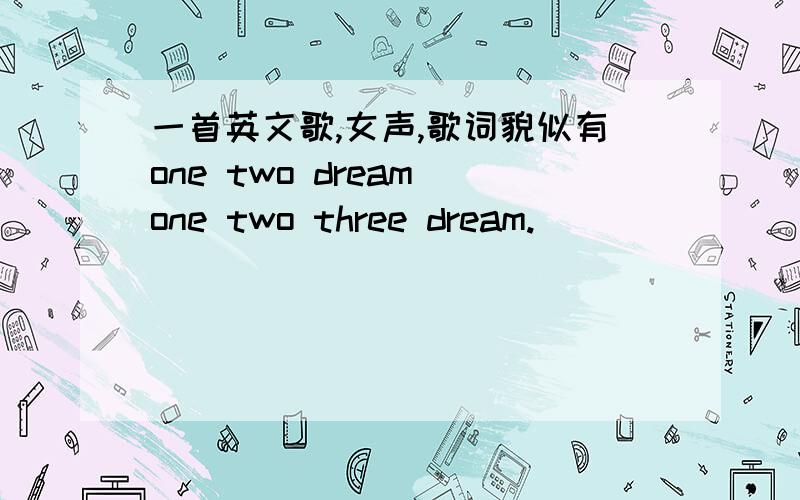 一首英文歌,女声,歌词貌似有one two dream one two three dream.