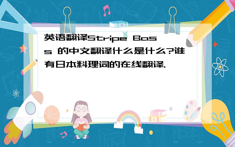 英语翻译Stripe Bass 的中文翻译什么是什么?谁有日本料理词的在线翻译.