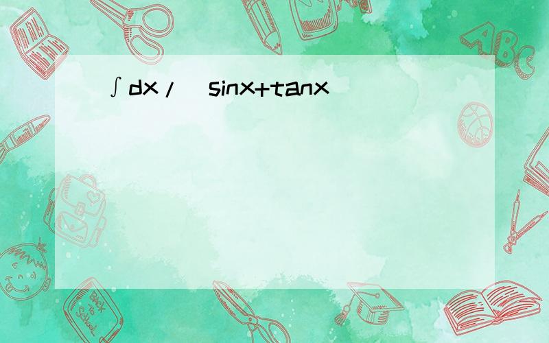 ∫dx/(sinx+tanx)