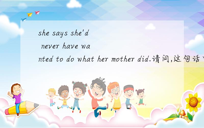 she says she'd never have wanted to do what her mother did.请问,这句话中 she'd 的原写?
