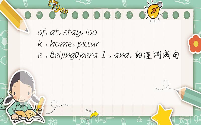 of,at,stay,look ,home,picture ,BeijingOpera I ,and,的连词成句