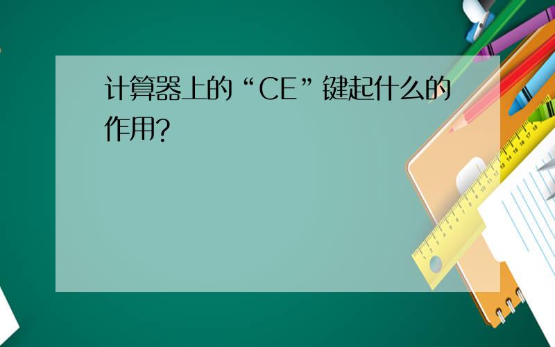 计算器上的“CE”键起什么的作用?