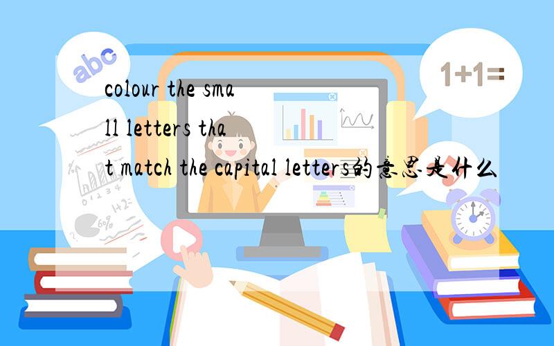 colour the small letters that match the capital letters的意思是什么