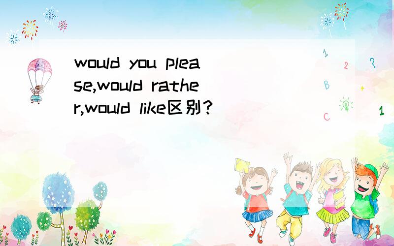 would you please,would rather,would like区别?