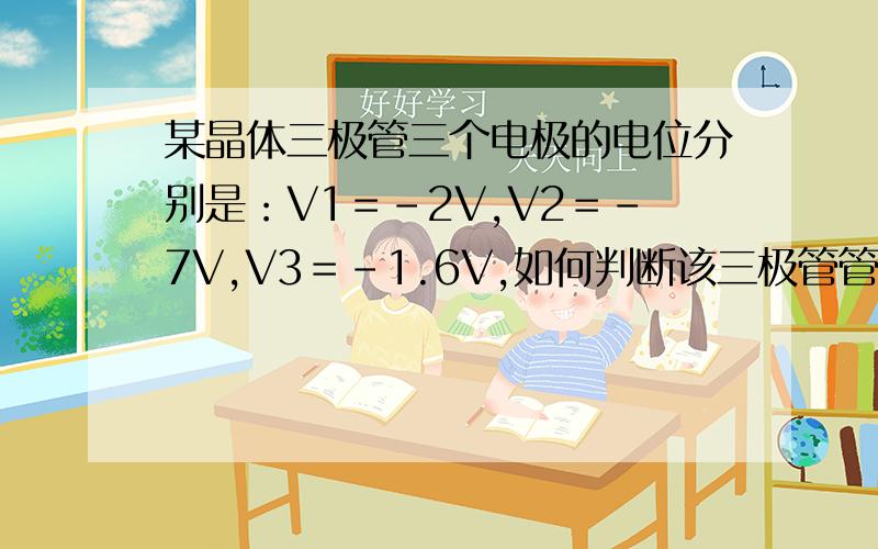 某晶体三极管三个电极的电位分别是：V1＝-2V,V2＝-7V,V3＝-1.6V,如何判断该三极管管脚 PS：电压为正时,我们班都会做,变负是就搞不懂了