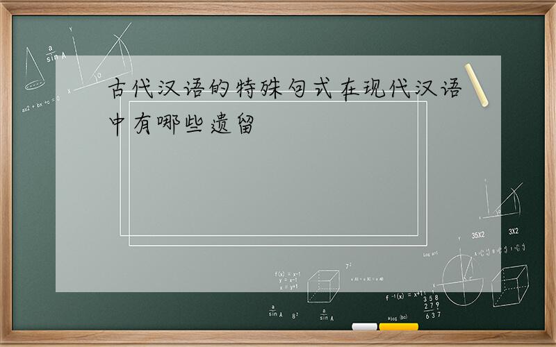 古代汉语的特殊句式在现代汉语中有哪些遗留