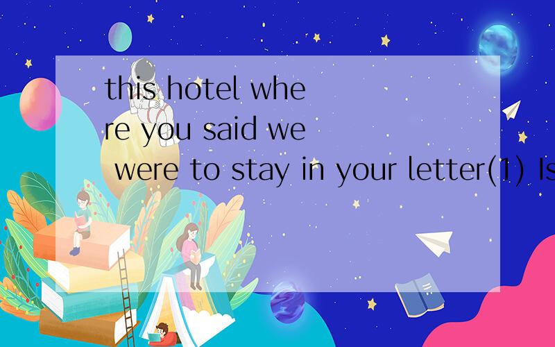 this hotel where you said we were to stay in your letter(1) Is this hotel _____ you said we were to stay in your letter?(2) Is this the hotel _____ you said we were to stay in your letter?A.that B.where C.the one D.in which 这两道题有什么区