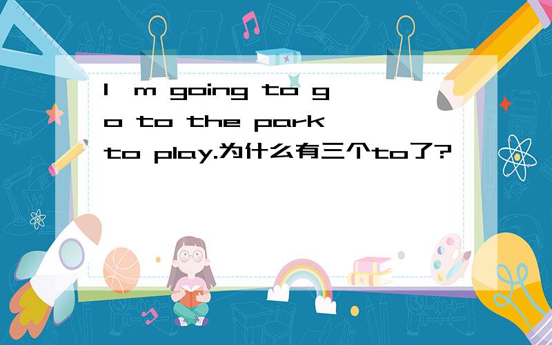 l'm going to go to the park to play.为什么有三个to了?